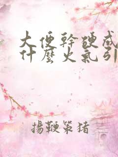 大便干硬成粒是什么火气引起的