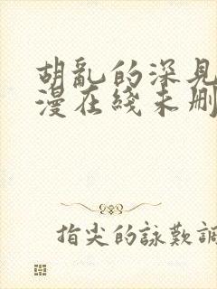 胡乱的深见君动漫在线未删减