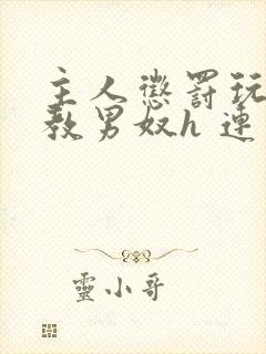 主人惩罚玩弄调教男奴h 连载时间