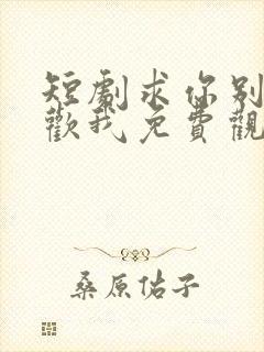 短剧求你别说喜欢我免费观看