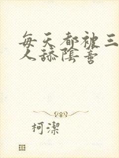 每天都被三个男人舔阴蒂