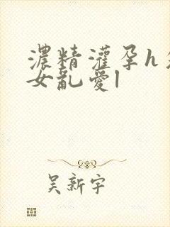 浓精灌孕h攵女女乱爱l