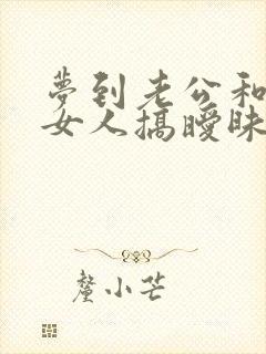 梦到老公和别的女人搞暧昧预示什么