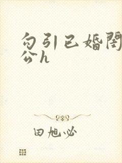 勾引已婚闺蜜老公h