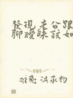 发现老公跟别人聊暧昧该如何处理