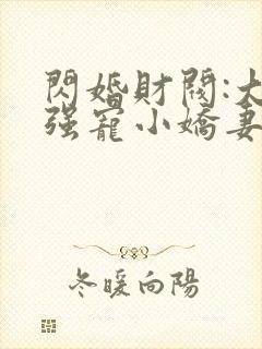 闪婚财阀:大叔强宠小娇妻 完结