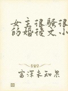 女主很骚很放荡的婚后文小说