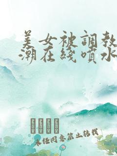 美女被调教到高潮在线喷水视频