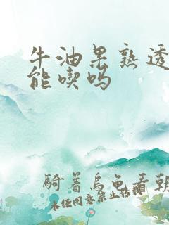 牛油果熟透了还能吃吗