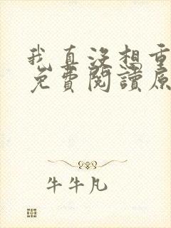 我真没想重生啊免费阅读原文