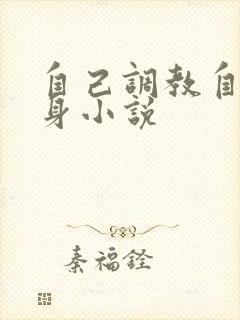 自己调教自己虐身小说