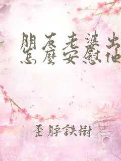 朋友老婆出轨了怎么安慰他