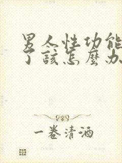 男人性功能衰退了该怎么办