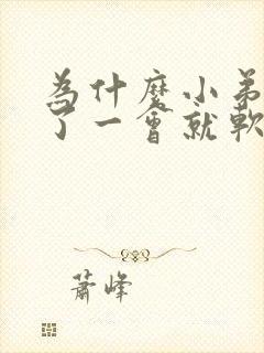 为什么小弟弟硬了一会就软了