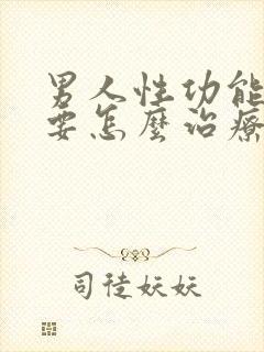 男人性功能不行要怎么治疗