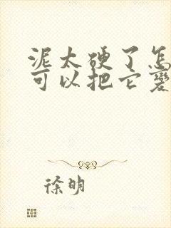 泥太硬了怎么办可以把它变软