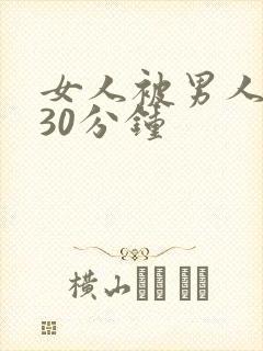 女人被男人捅了30分钟