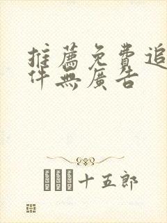 推荐免费追剧软件无广告