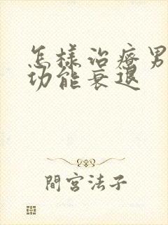 怎样治疗男性性功能衰退