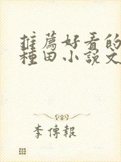 推荐好看的穿越种田小说文笔要好