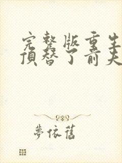 完整版重生后我顶替了前夫白月光