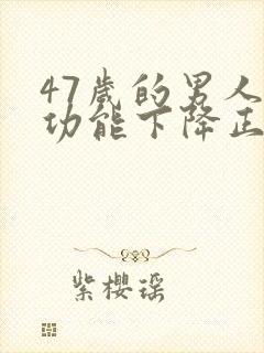 47岁的男人性功能下降正常吗