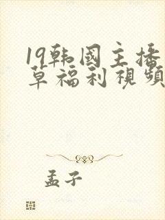 19韩国主播青草福利视频