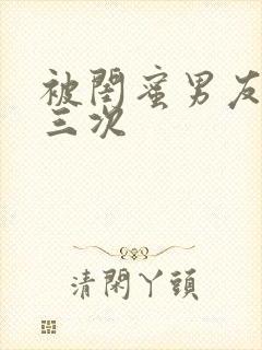 被闺蜜男友c了三次