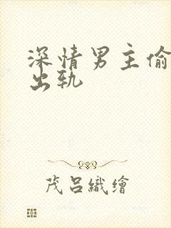 深情男主偷欲h出轨