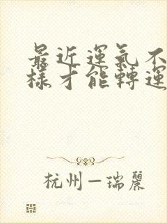 最近运气不好怎样才能转运