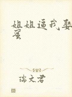 姐姐逼我娶她闺蜜