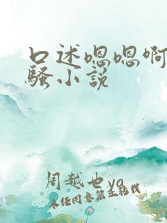 口述嗯嗯啊啊好骚小说