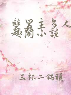 双男主多人文笔趣阁小说