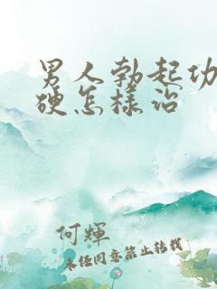 男人勃起功能不硬怎样治