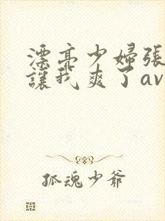 漂亮少妇张开腿让我爽了av