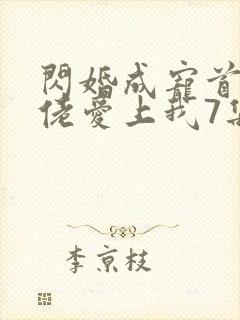 闪婚成宠首富大佬爱上我7集