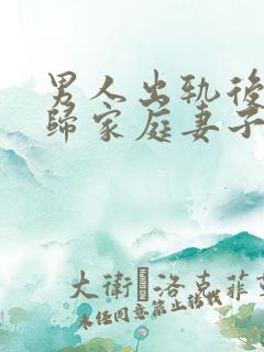 男人出轨后想回归家庭妻子应该怎么做