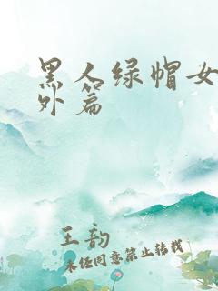 黑人绿帽女神番外篇