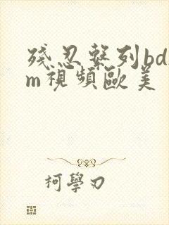 残忍系列bdsm视频欧美