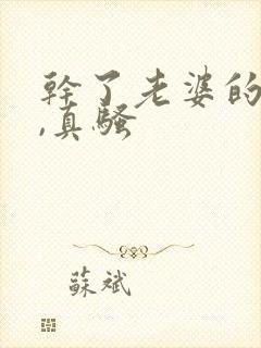 干了老婆的闺蜜,真骚