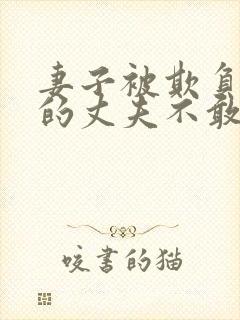 妻子被欺负懦弱的丈夫不敢言