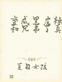 变成黑皮辣妹后和兄弟了真人版