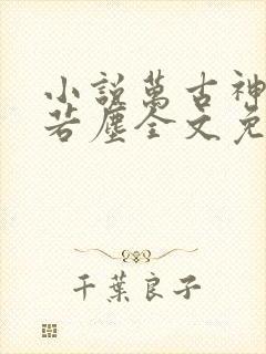 小说万古神帝张若尘全文免费阅读