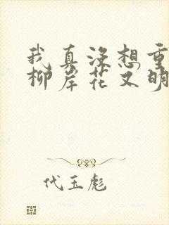 我真没想重生啊柳岸花又明免费版