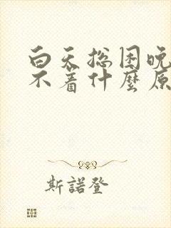 白天总困晚上睡不着什么原因