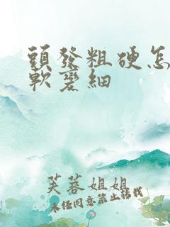 头发粗硬怎样变软变细