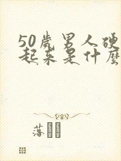 50岁男人硬不起来是什么原因