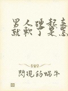 男人硬起来一会就软了是怎么回事