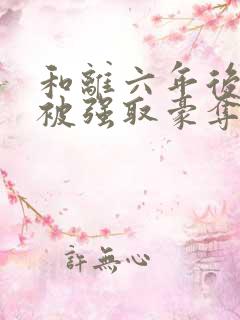 和离六年后,她被强取豪夺了短剧