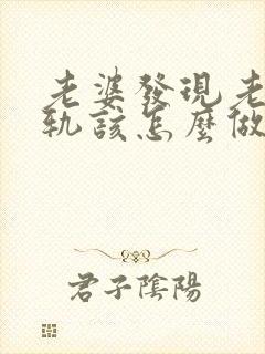 老婆发现老公出轨该怎么做